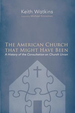 The American Church That Might Have Been: A History of the Consultation on Church Union