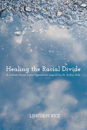 Healing the Racial Divide: A Catholic Racial Justice Framework Inspired by Dr. Arthur Falls