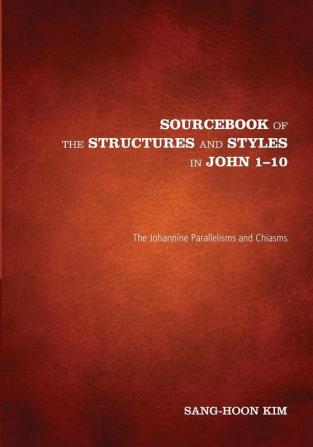 Sourcebook of the Structures and Styles in John 1-10: The Johannine Parallelisms and Chiasms