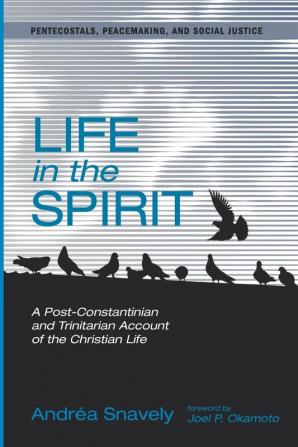 Life in the Spirit: A Post-Constantinian and Trinitarian Account of the Christian Life: 9 (Pentecostals Peacemaking and Social Justice)