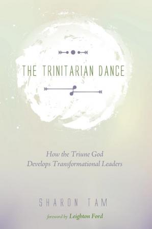 The Trinitarian Dance: How the Triune God Develops Transformational Leaders