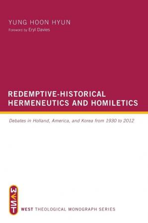 Redemptive-Historical Hermeneutics and Homiletics: Debates in Holland America and Korea from 1930 to 2012 (West Theological Monograph)