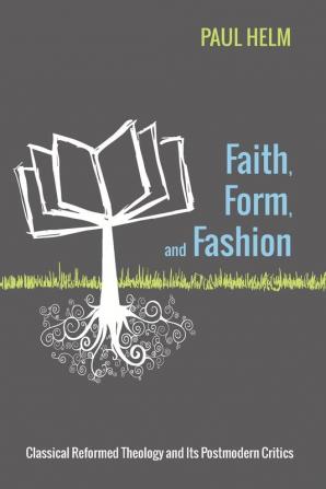 Faith Form and Fashion: Classical Reformed Theology and Its Postmodern Critics