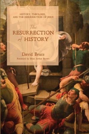 The Resurrection of History: History Theology and the Resurrection of Jesus