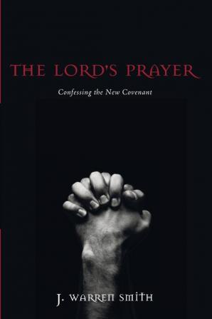 The Lord's Prayer: Confessing the New Covenant