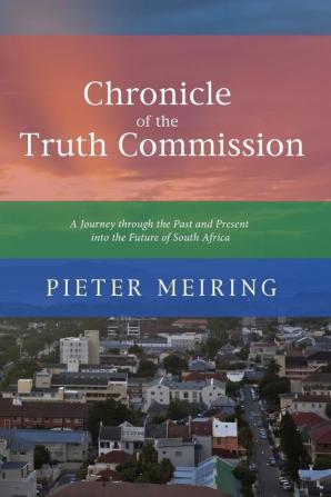 Chronicle of the Truth and Reconciliation Commission: A Journey Through the Past and Present Into the Future of South Africa