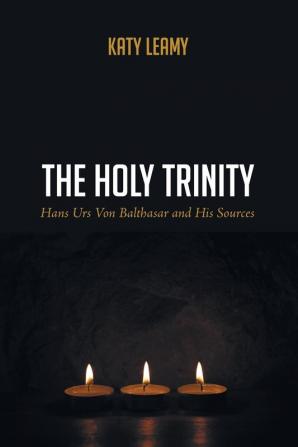 The Holy Trinity: Hans Urs Von Balthasar and His Sources