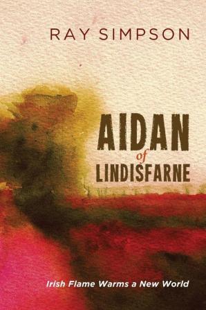 Aidan of Lindisfarne: Irish Flame Warms a New World