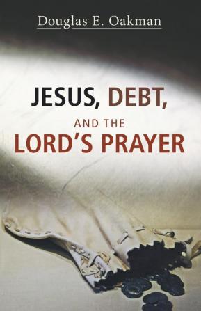 Jesus Debt and the Lord's Prayer: First-Century Debt and Jesus' Intentions