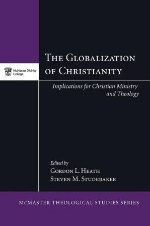 The Globalization of Christianity: Implications for Christian Ministry and Theology: 6 (McMaster Theological Studies)