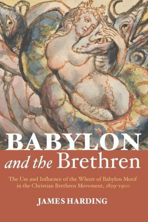 Babylon and the Brethren: The Use and Influence of the Whore of Babylon Motif in the Christian Brethren Movement 1829-1900