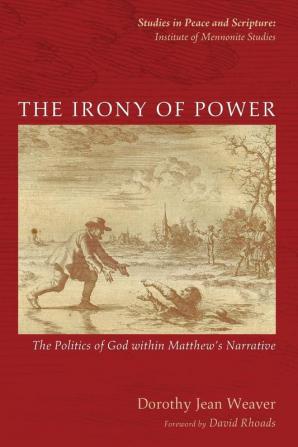 The Irony of Power: The Politics of God Within Matthew's Narrative (Studies in Peace and Scripture: Institute of Mennonite Studi)