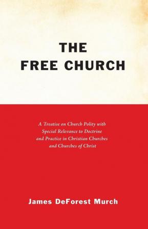 The Free Church: A Treatise on Church Polity with Special Relevance to Doctrine and Practice in Christian Churches and Churches of Christ