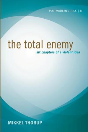 The Total Enemy: Six Chapters of a Violent Idea: 8 (Postmodern Ethics)