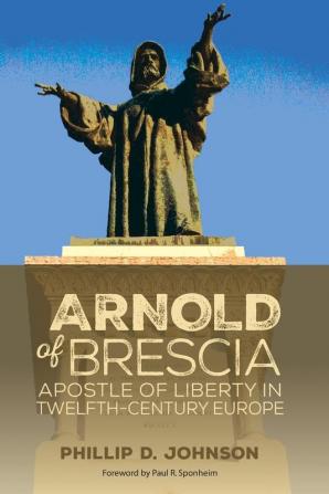 Arnold of Brescia: Apostle of Liberty in Twelfth-Century Europe