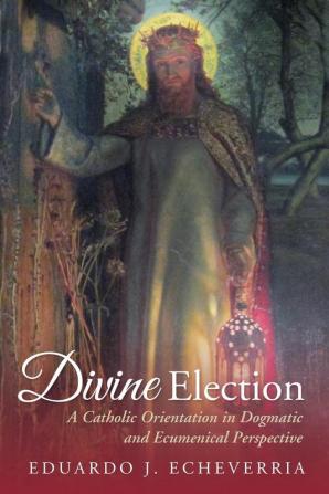 Divine Election: A Catholic Orientation in Dogmatic and Ecumenical Perspective