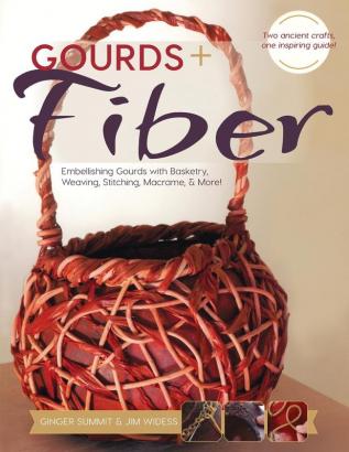 Gourds + Fibers: Embellishing Gourds with Basketry Weaving Stitching Macramé & More