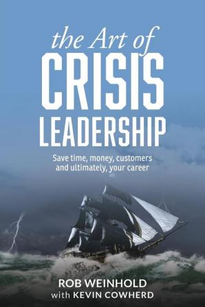 The Art of Crisis Leadership: Save Time Money Customers and Ultimately Your Career