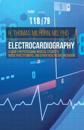 Electrocardiography: A Guide for Physicians Medical Students Nurse Practitioners and other Healthcare Providers