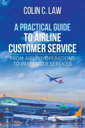 A Practical Guide to Airline Customer Service: From Airline Operations to Passenger Services