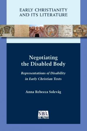 Negotiating the Disabled Body: Representations of Disability in Early Christian Texts (Early Christianity and Its Literature)