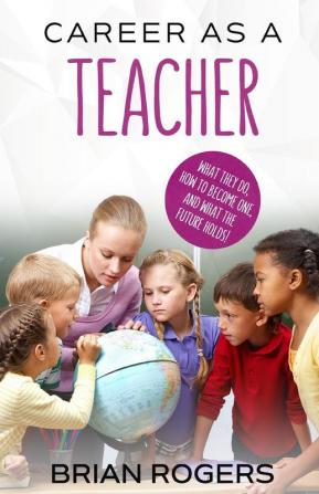 Career As A Teacher: What They Do How to Become One and What the Future Holds!