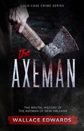 The Axeman: The Brutal History of the Axeman of New Orleans: 4 (Cold Case Crime)