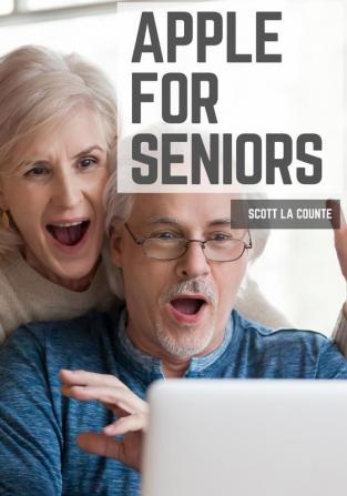 Apple For Seniors: A Simple Guide to iPad iPhone Mac Apple Watch and Apple TV