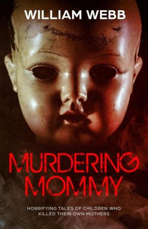 Murdering Mommy: Horrifying Tales of Children Who Killed Their Own Mothers: 11 (Crime Shorts)