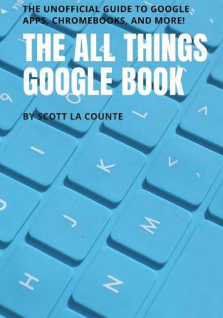 The All Things Google Book: The Unofficial Guide to Google Apps Chromebooks and More!