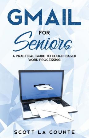 Gmail For Seniors: The Absolute Beginners Guide to Getting Started With Email: 6 (Tech for Seniors)