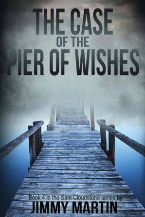 The Case of the Pier of Wishes: Book 4 in the Sam Cloudstone series by Jimmy Martin (The Sam Cloudstone Chronicles)