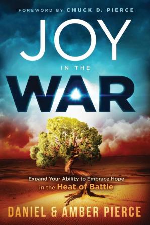 Joy in the War: Expand Your Ability to Embrace Hope in the Heat of Battle