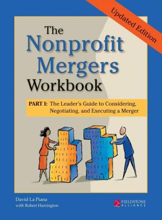 The Nonprofit Mergers Workbook Part I: The Leader's Guide to Considering Negotiating and Executing a Merger