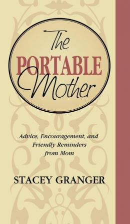 The Portable Mother: Advice Encouragement and Friendly Reminders From Mom