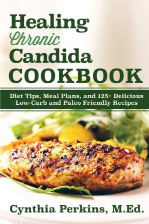 Healing Chronic Candida Cookbook: Diet Tips Meal Plans and 125+ Delicious Low-Carb and Paleo-Friendly Recipes