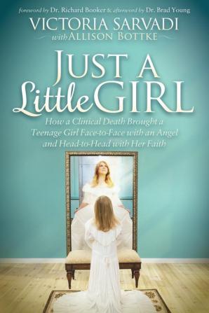 Just a Little Girl: How a Clinical Death Brought a Teenage Girl Face-to-Face With An Angel and Head-to-Toe with Her Faith