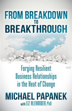 From Breakdown to Breakthrough: Forging Resilient Business Relationships in the Heat of Change