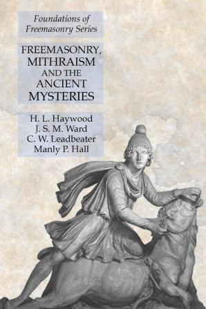 Freemasonry Mithraism and the Ancient Mysteries: Foundations of Freemasonry Series