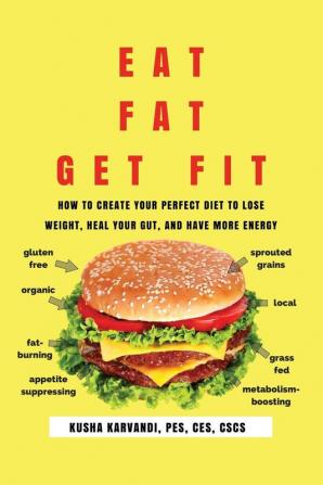 Eat Fat Get Fit: How to Create YOUR Perfect Diet to Lose Weight Heal Your Gut and Have More Energy