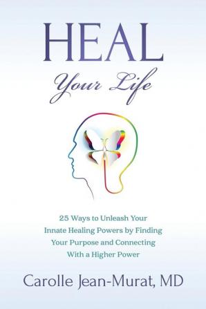 Heal Your Life: 25 Ways to Unleash Your Innate Healing Powers by Finding Your Purpose and Connecting With a Higher Power