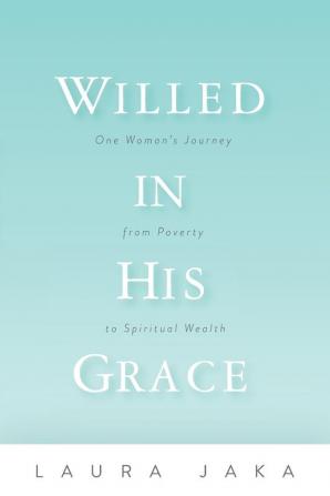 Willed in His Grace: One Woman's Journey from Poverty to Spiritual Wealth