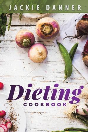 Dieting Cookbook Dieting and Weight Loss Made Easy Through Simple Recipes for the Beginner Looking for Diet Success