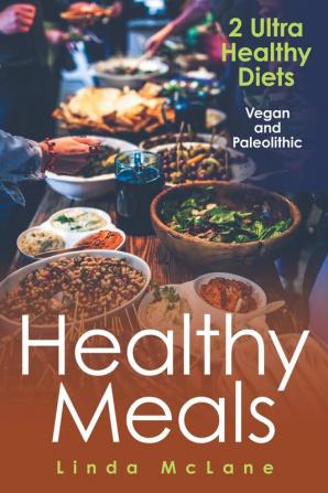 Healthy Meals: 2 Ultra Healthy Diets: Vegan and Paleolithic