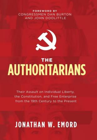 The Authoritarians: Their Assault on Individual Liberty the Constitution and Free Enterprise from the 19th Century to the Present