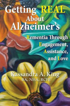 Getting Real about Alzheimers: Rementia Through Engagement Assistance and Love