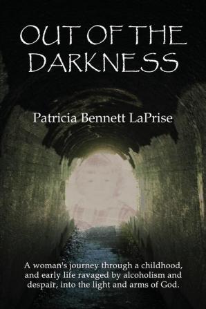 Out of the Darkness: A woman's journey through a childhood and early life ravaged by alcoholism and despair into the light and arms of God.