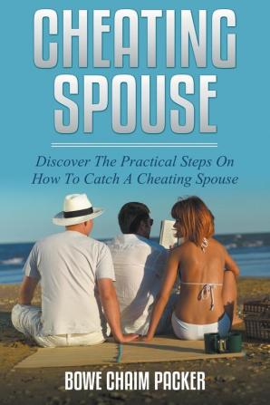 Cheating Spouse: Discover The Practical Steps On How To Catch A Cheating Spouse