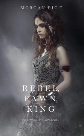 Rebel Pawn King (Of Crowns and Glory-Book 4)