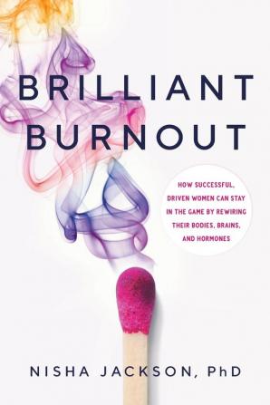 Brilliant Burnout: How Successful Driven Women Can Stay in the Game by Rewiring Their Bodies Brains and Hormones